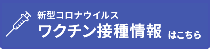 新型コロナウイルスワクチン接種情報はこちら